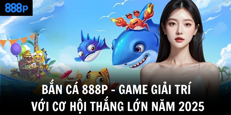 ban ca 888p game giai tri voi co hoi thang lon nam 2025
