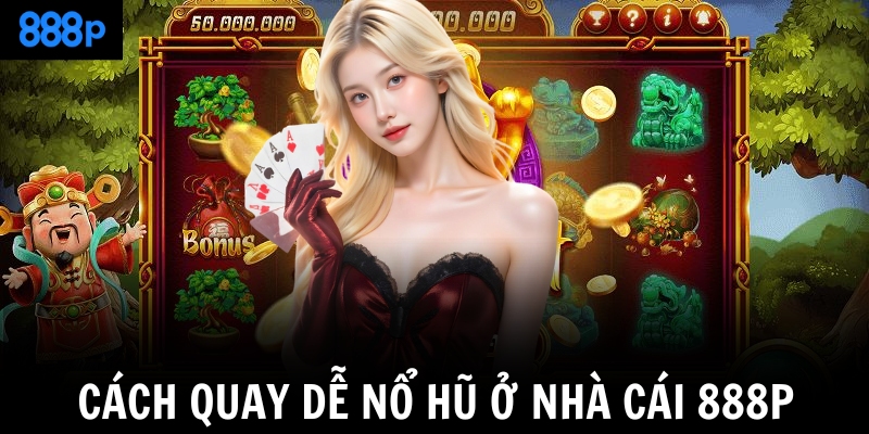 Cách quay dễ nổ hũ ở nhà cái 888P