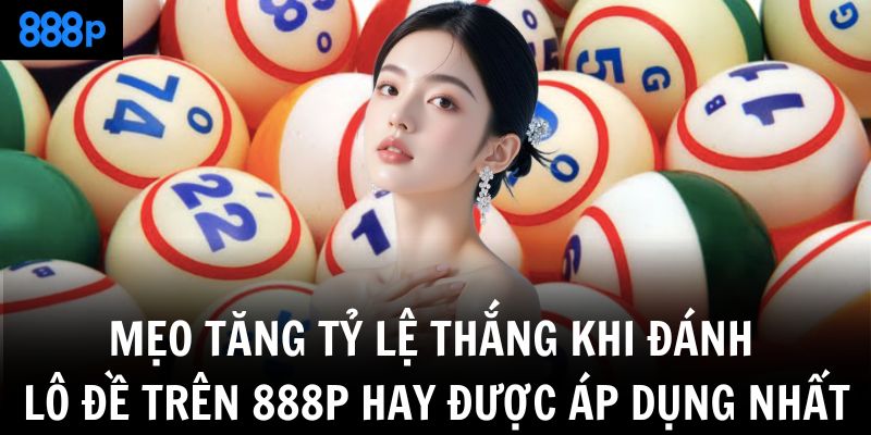 Mẹo tăng tỷ lệ thắng khi đánh lô đề trên 888P hay được áp dụng nhất